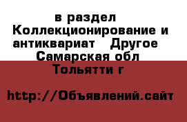  в раздел : Коллекционирование и антиквариат » Другое . Самарская обл.,Тольятти г.